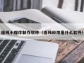 曲靖连线小程序制作软件（连线应用是什么软件）