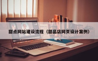 曲靖甜点网站建设流程（甜品店网页设计案例）