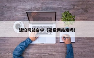 曲靖建设网站自学（建设网站难吗）