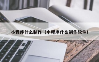 曲靖小程序什么制作（小程序什么制作软件）