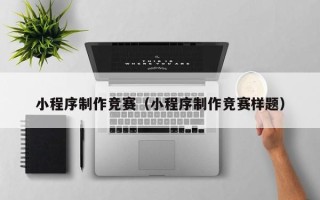 曲靖小程序制作竞赛（小程序制作竞赛样题）