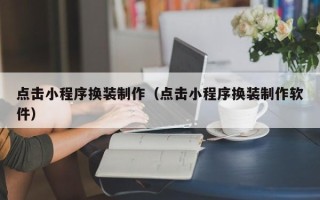 曲靖点击小程序换装制作（点击小程序换装制作软件）