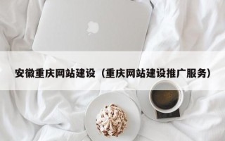 曲靖安徽重庆网站建设（重庆网站建设推广服务）