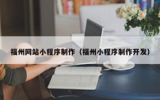 曲靖福州网站小程序制作（福州小程序制作开发）