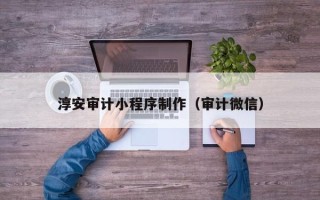 曲靖淳安审计小程序制作（审计微信）