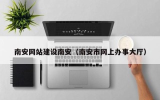 曲靖南安网站建设南安（南安市网上办事大厅）