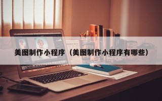 曲靖美图制作小程序（美图制作小程序有哪些）
