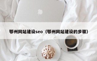 曲靖鄂州网站建设seo（鄂州网站建设的步骤）