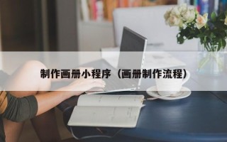 曲靖制作画册小程序（画册制作流程）