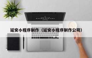 曲靖延安小程序制作（延安小程序制作公司）