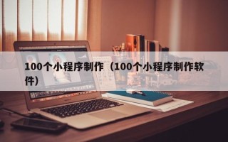 曲靖100个小程序制作（100个小程序制作软件）