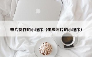 曲靖照片制作的小程序（生成照片的小程序）