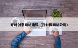 曲靖开封创意网站建设（开封做网站公司）